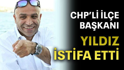 CHP’li ilçe başkanı Yıldız istifa etti
